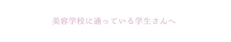 美容学校に通っている学生さんへ